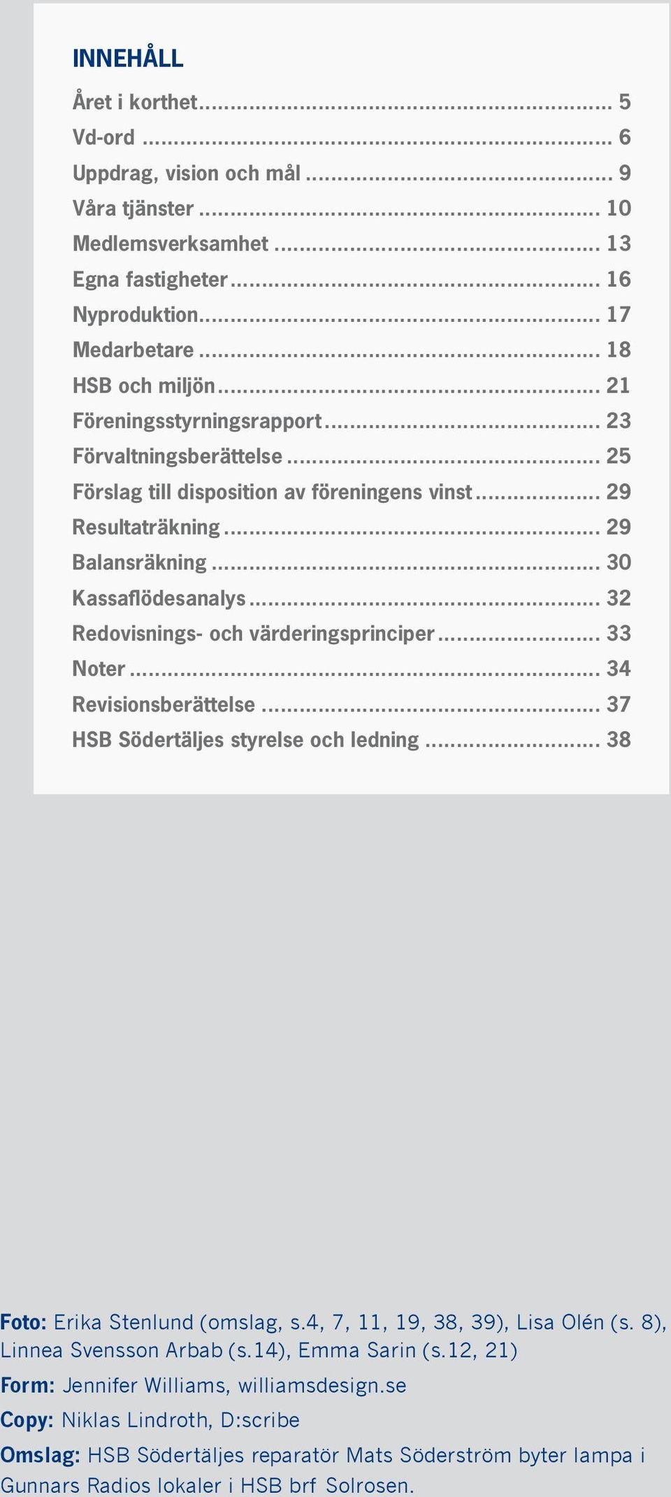 .. 32 Redovisnings- och värderingsprinciper... 33 Noter... 34 Revisionsberättelse... 37 HSB Södertäljes styrelse och ledning... 38 Foto: Erika Stenlund (omslag, s.4, 7, 11, 19, 38, 39), Lisa Olén (s.