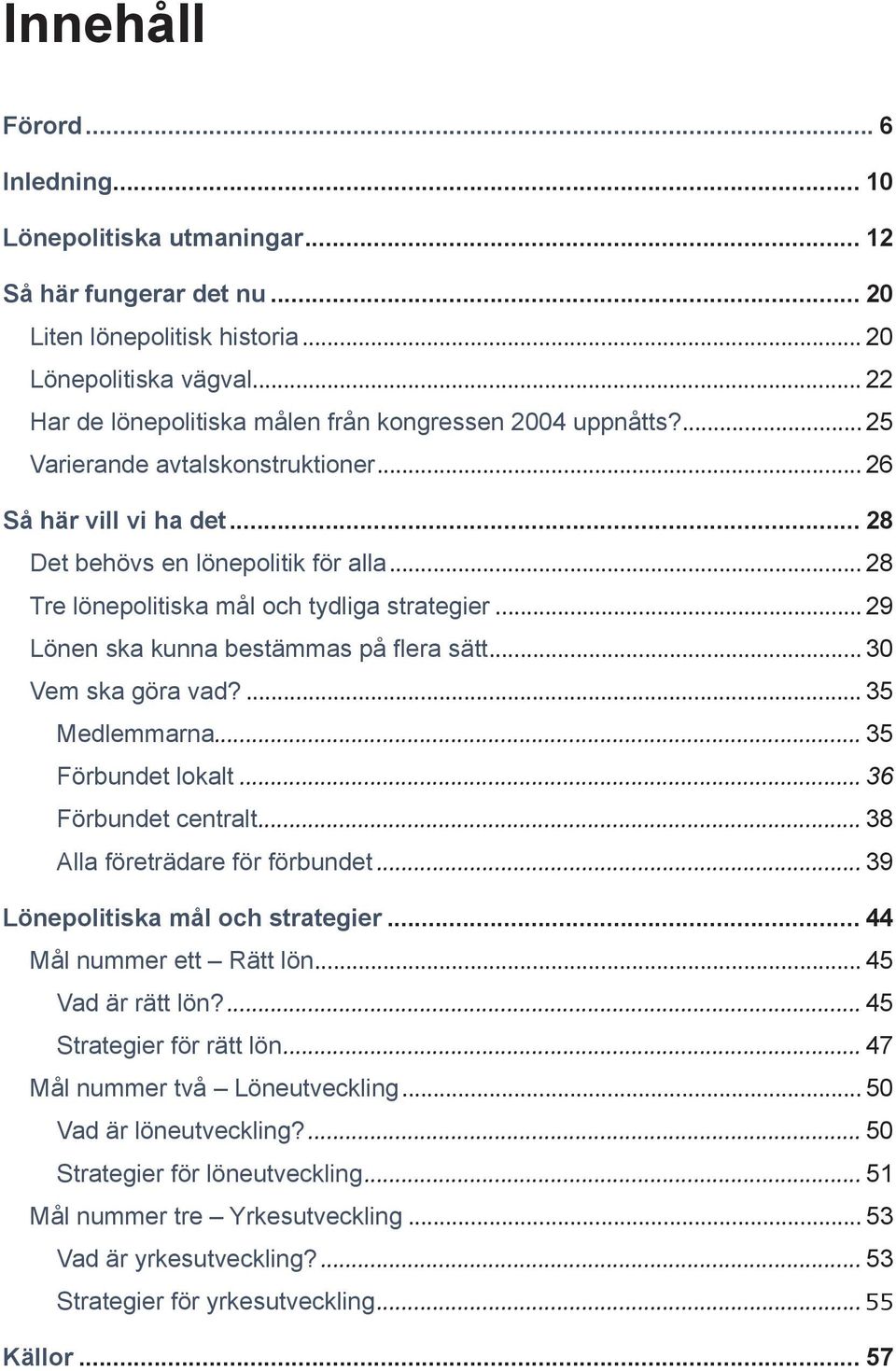 göra vad? 35 Medlemmarna 35 Förbundet lokalt 36 Förbundet centralt 38 Alla företrädare för förbundet 39 Lönepolitiska mål och strategier 44 Mål nummer ett Rätt lön 45 Vad är rätt lön?