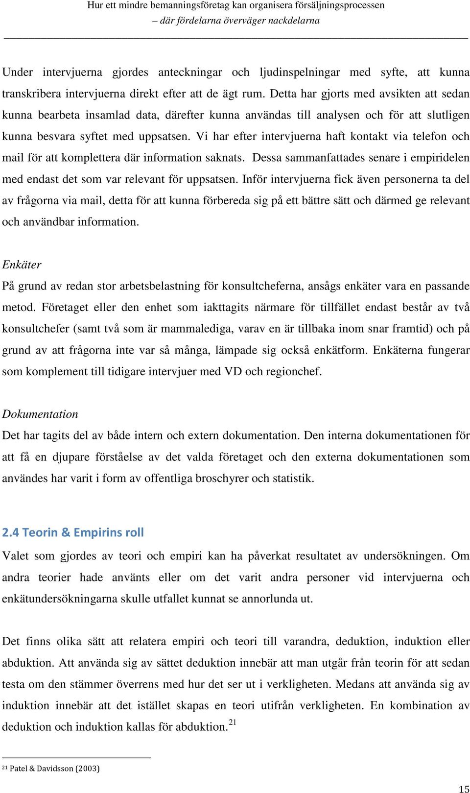 Vi har efter intervjuerna haft kontakt via telefon och mail för att komplettera där information saknats. Dessa sammanfattades senare i empiridelen med endast det som var relevant för uppsatsen.