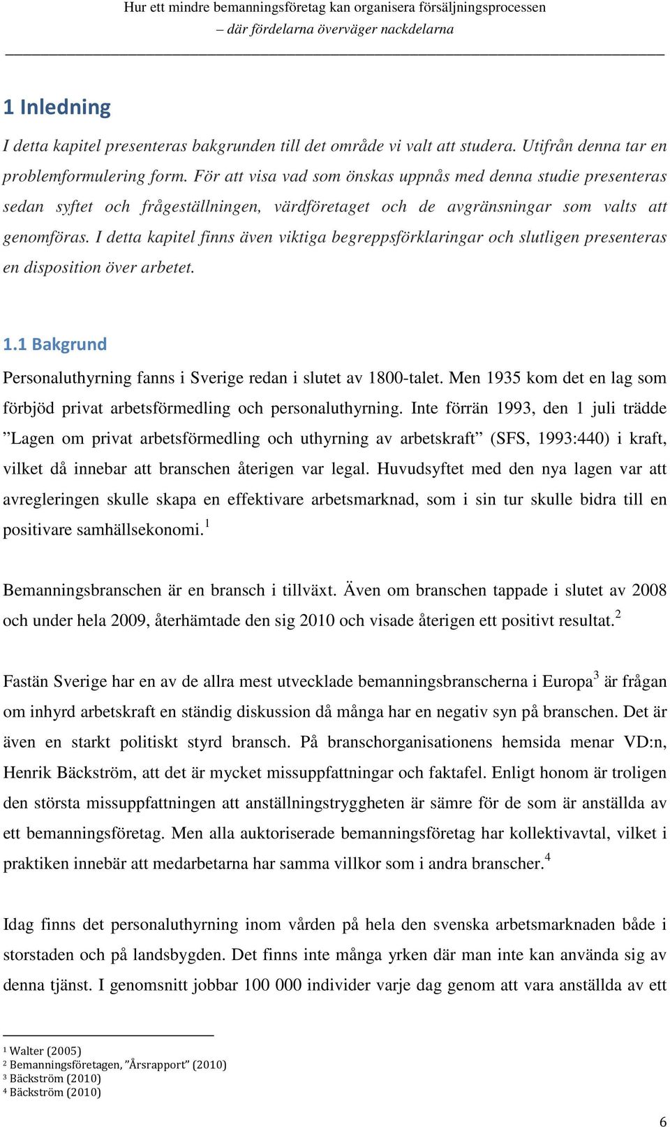 I detta kapitel finns även viktiga begreppsförklaringar och slutligen presenteras en disposition över arbetet. 1.1 Bakgrund Personaluthyrning fanns i Sverige redan i slutet av 1800-talet.