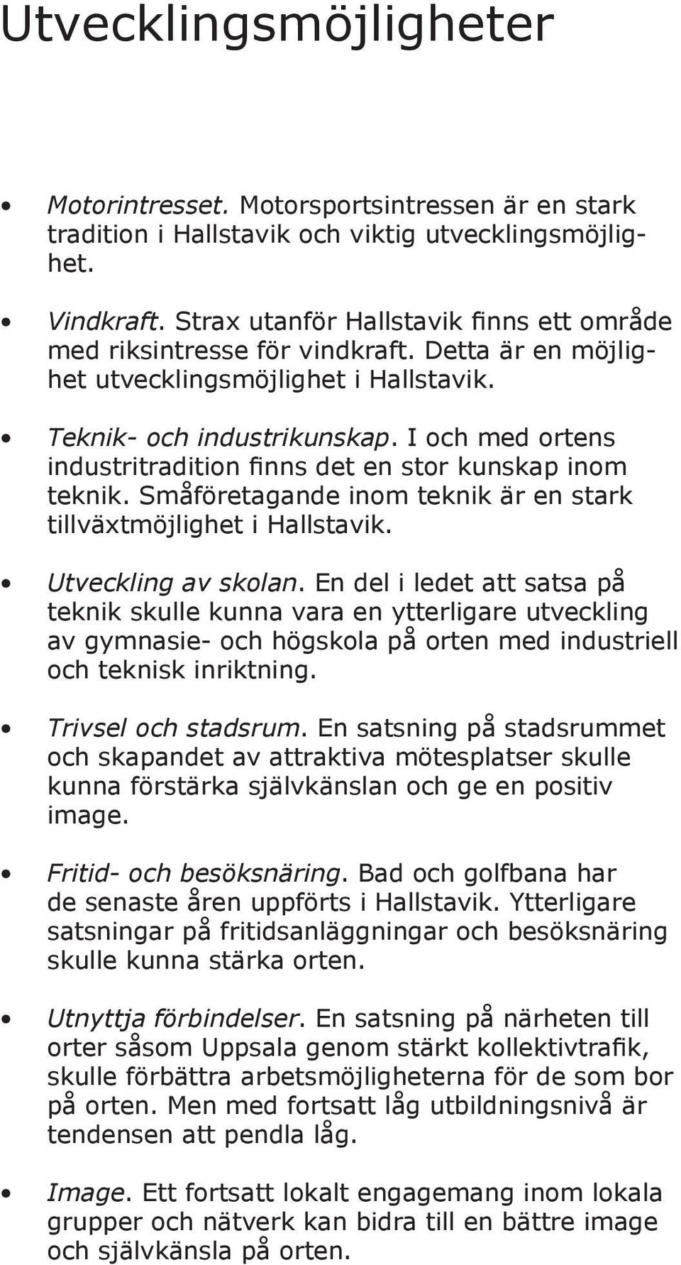 I och med ortens industritradition finns det en stor kunskap inom teknik. Småföretagande inom teknik är en stark tillväxtmöjlighet i Hallstavik. Utveckling av skolan.