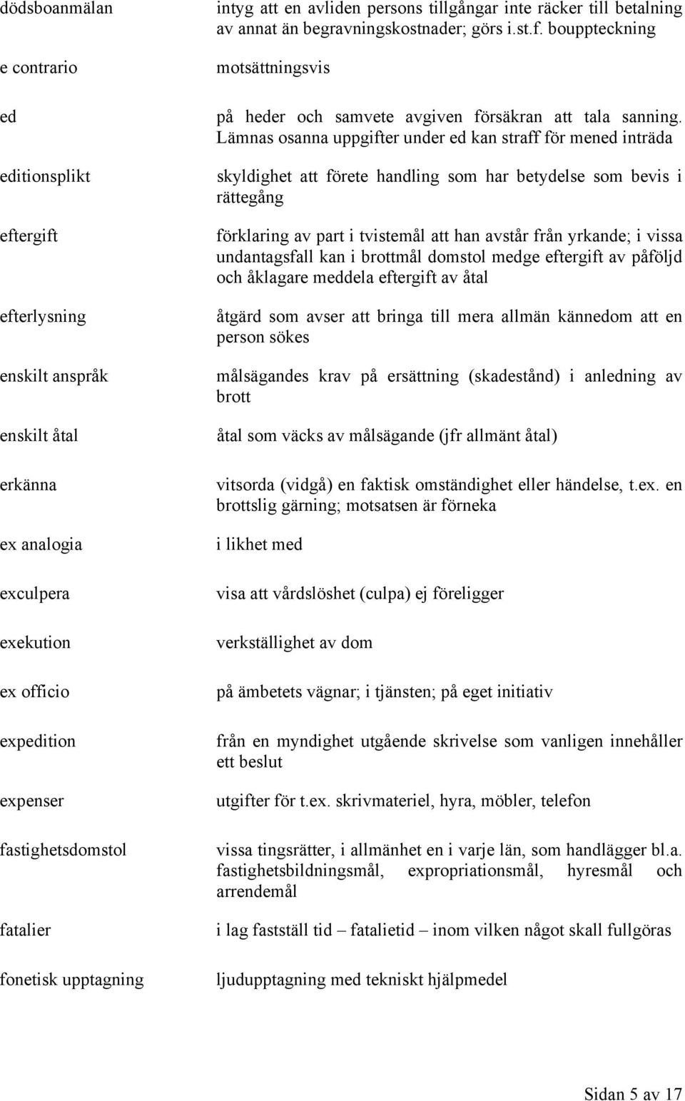 Lämnas osanna uppgifter under ed kan straff för mened inträda skyldighet att förete handling som har betydelse som bevis i rättegång förklaring av part i tvistemål att han avstår från yrkande; i