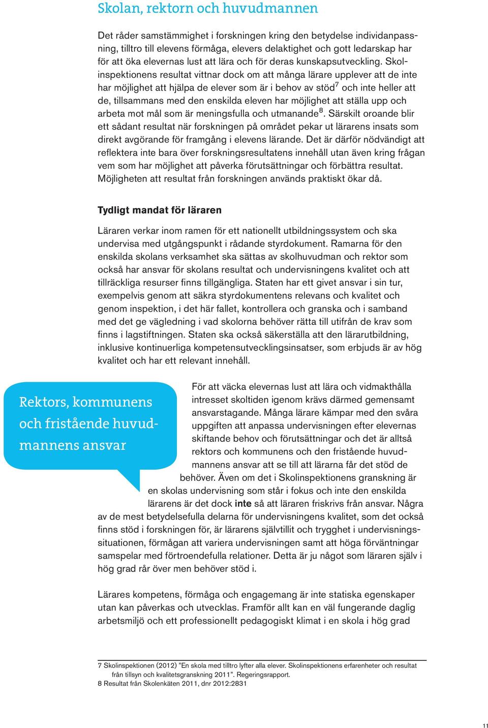 Skolinspektionens resultat vittnar dock om att många lärare upplever att de inte har möjlighet att hjälpa de elever som är i behov av stöd 7 och inte heller att de, tillsammans med den enskilda