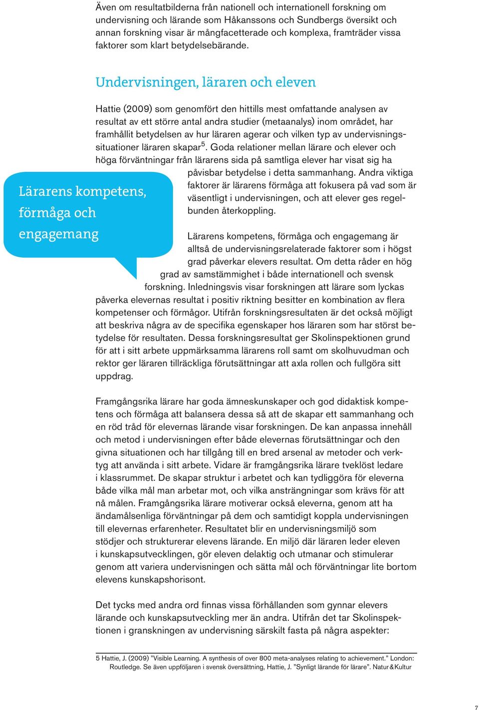 Lärarens kompetens, förmåga och engagemang Undervisningen, läraren och eleven Hattie (2009) som genomfört den hittills mest omfattande analysen av resultat av ett större antal andra studier