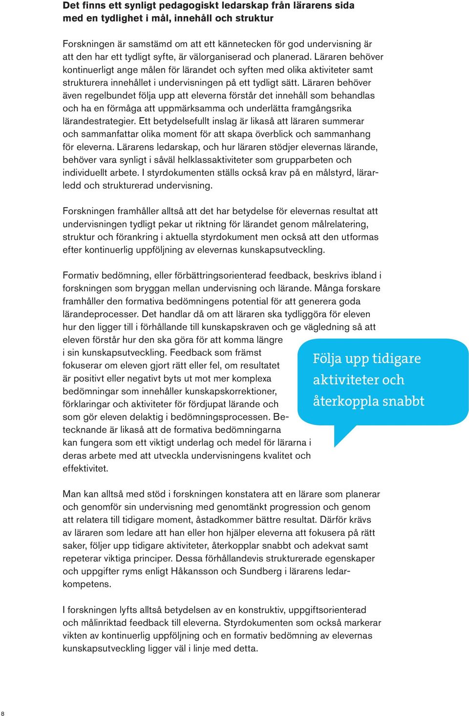 Läraren behöver även regelbundet följa upp att eleverna förstår det innehåll som behandlas och ha en förmåga att uppmärksamma och underlätta framgångsrika lärande strategier.