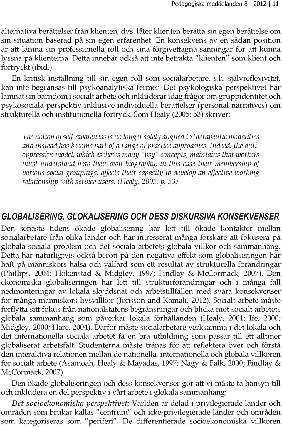 Detta innebär också att inte betrakta klienten som klient och förtryckt (ibid.). En kritisk inställning till sin egen roll som socialarbetare, s.k. självreflexivitet, kan inte begränsas till psykoanalytiska termer.