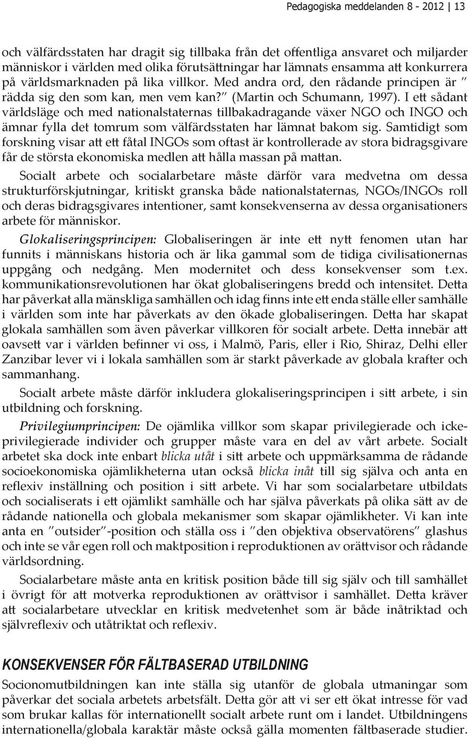 I ett sådant världsläge och med nationalstaternas tillbakadragande växer NGO och INGO och ämnar fylla det tomrum som välfärdsstaten har lämnat bakom sig.