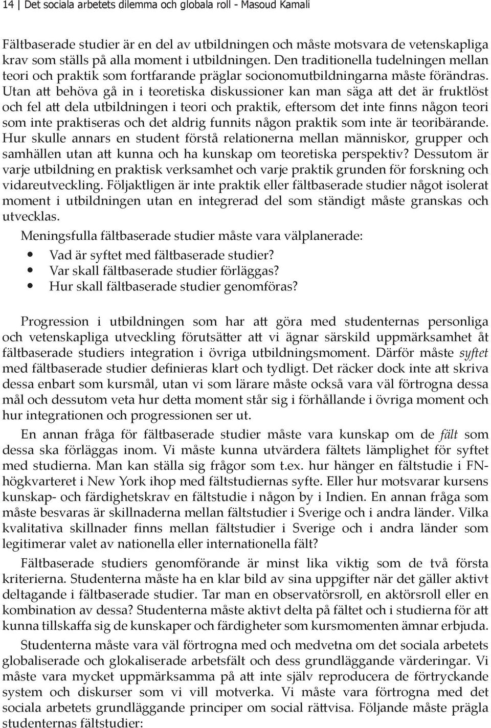 Utan att behöva gå in i teoretiska diskussioner kan man säga att det är fruktlöst och fel att dela utbildningen i teori och praktik, eftersom det inte finns någon teori som inte praktiseras och det