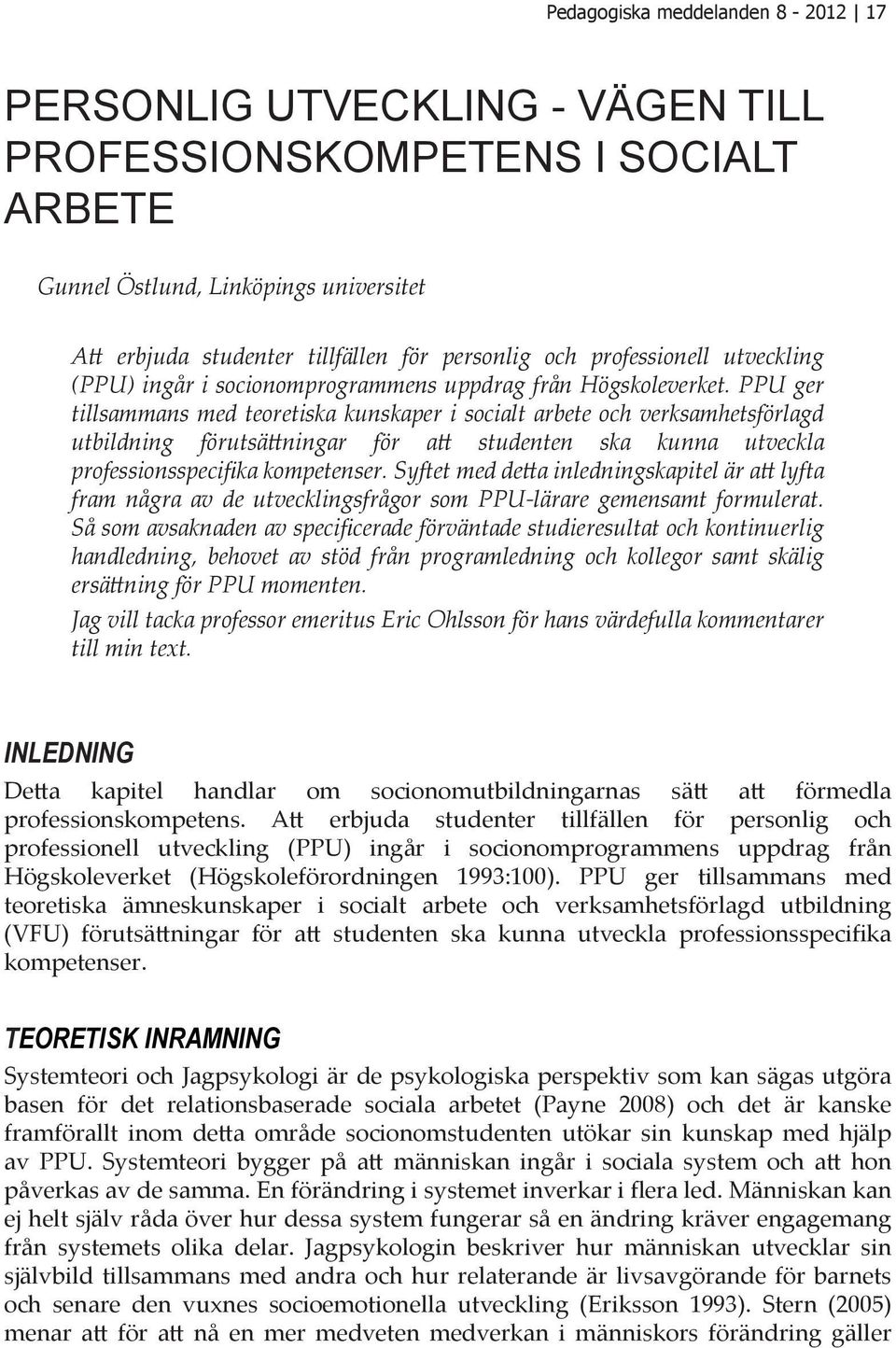 PPU ger tillsammans med teoretiska kunskaper i socialt arbete och verksamhetsförlagd utbildning förutsättningar för att studenten ska kunna utveckla professionsspecifika kompetenser.