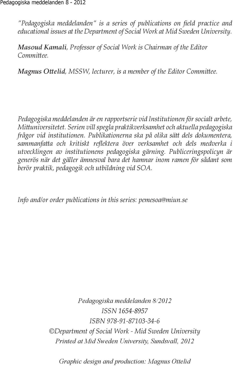 Pedagogiska meddelanden är en rapportserie vid Institutionen för socialt arbete, Mittuniversitetet. Serien vill spegla praktikverksamhet och aktuella pedagogiska frågor vid institutionen.