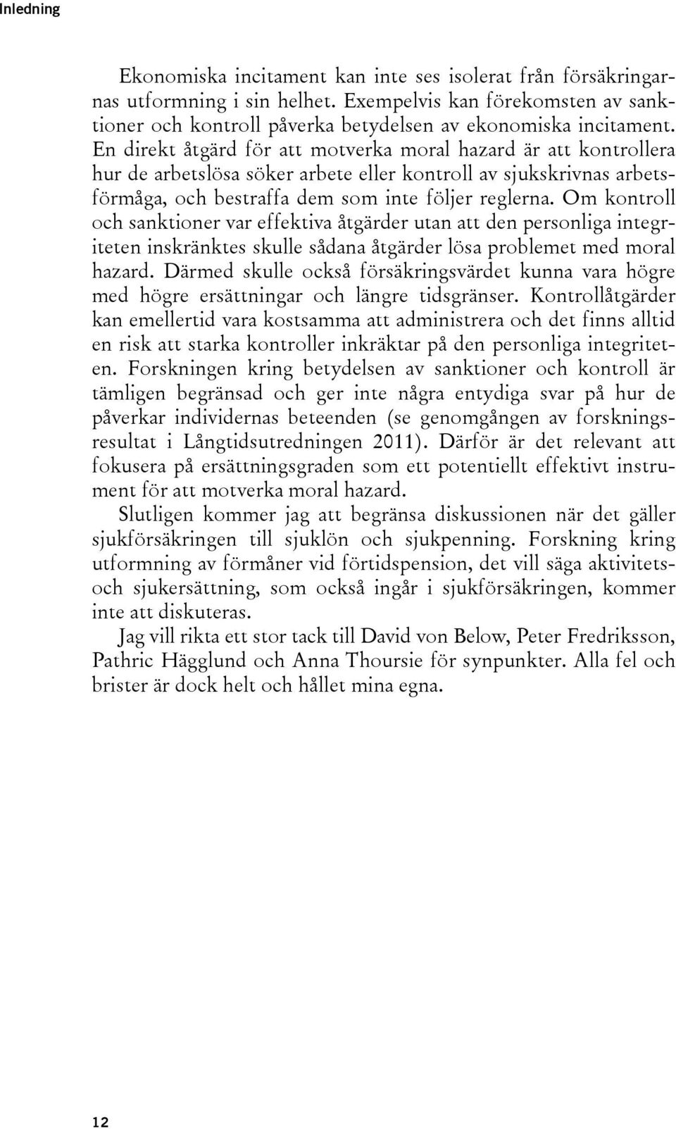 Om kontroll och sanktioner var effektiva åtgärder utan att den personliga integriteten inskränktes skulle sådana åtgärder lösa problemet med moral hazard.