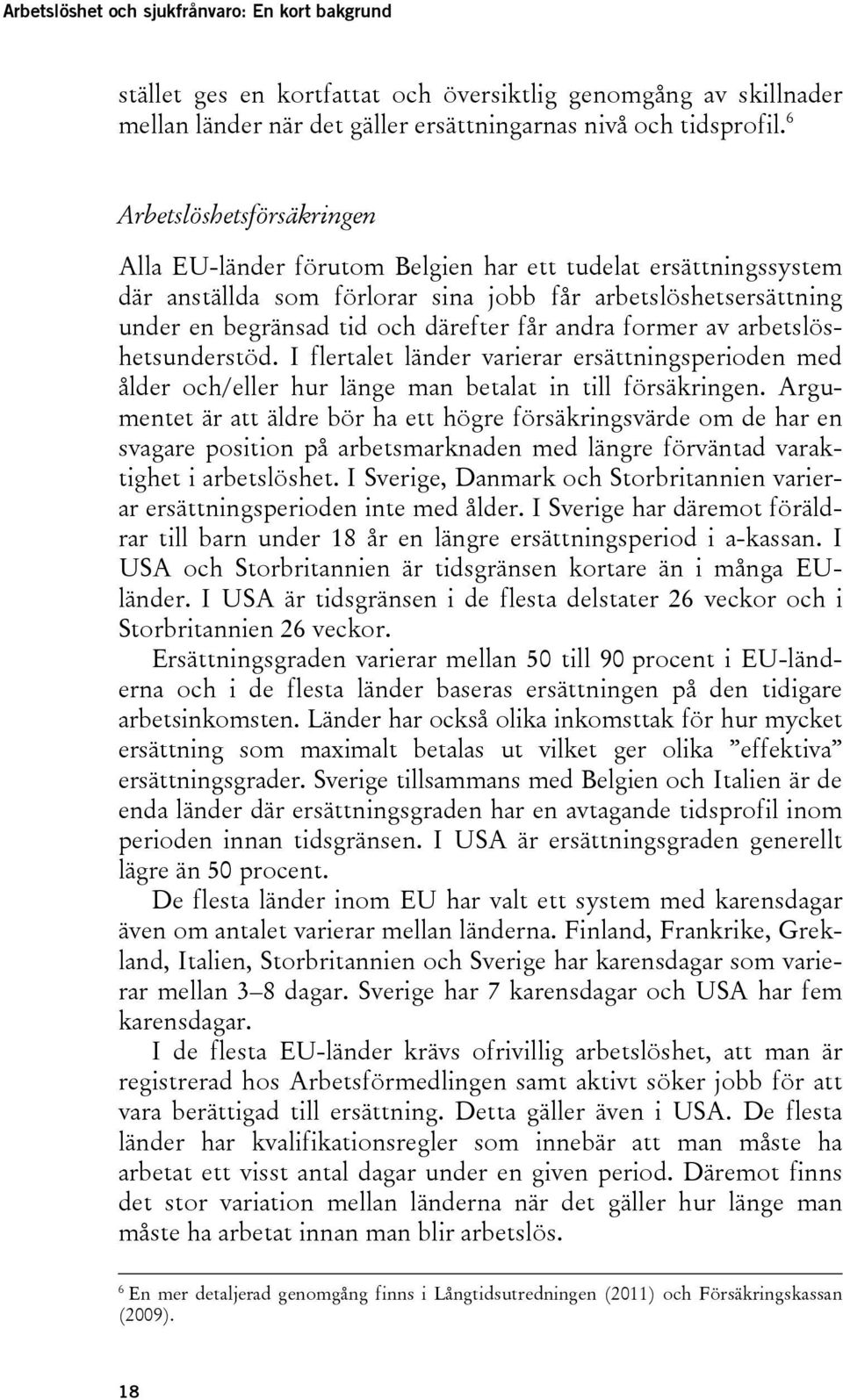 andra former av arbetslöshetsunderstöd. I flertalet länder varierar ersättningsperioden med ålder och/eller hur länge man betalat in till försäkringen.