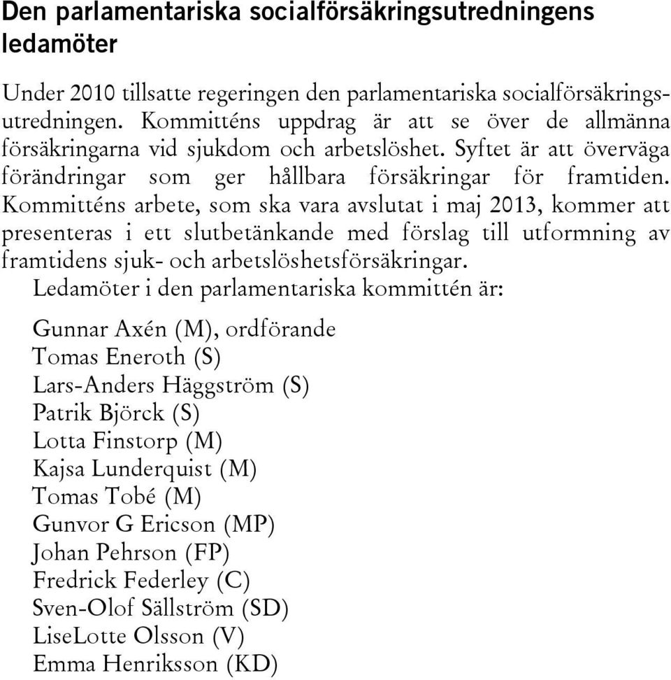 Kommitténs arbete, som ska vara avslutat i maj 2013, kommer att presenteras i ett slutbetänkande med förslag till utformning av framtidens sjuk- och arbetslöshetsförsäkringar.