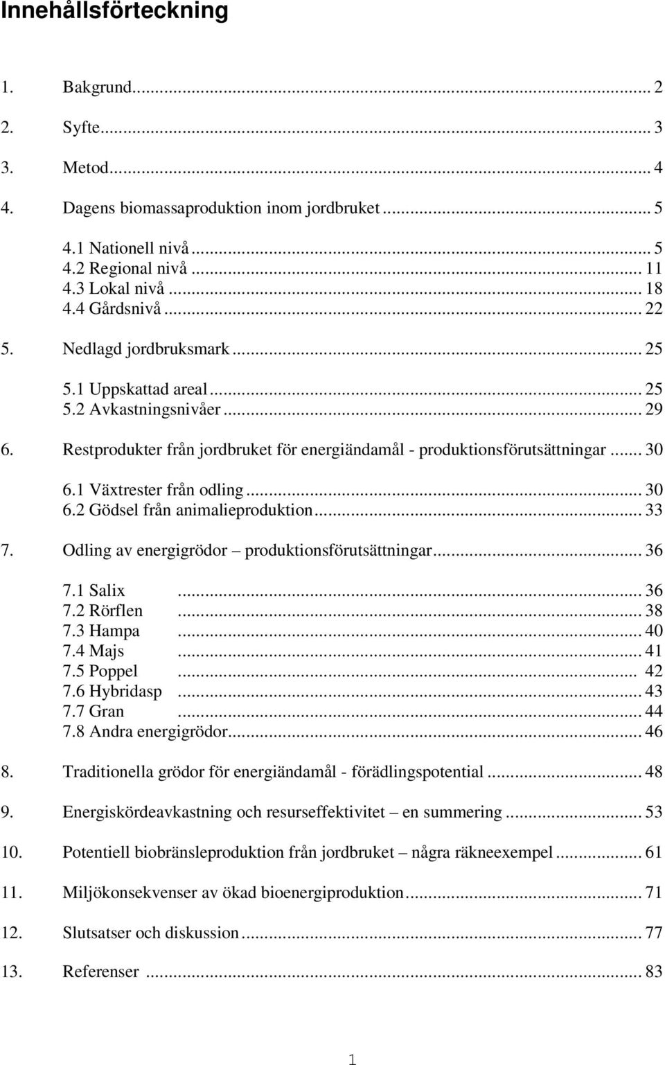 1 Växtrester från odling... 30 6.2 Gödsel från animalieproduktion... 33 7. Odling av energigrödor produktionsförutsättningar... 36 7.1 Salix... 36 7.2 Rörflen... 38 7.3 Hampa... 40 7.4 Majs... 41 7.