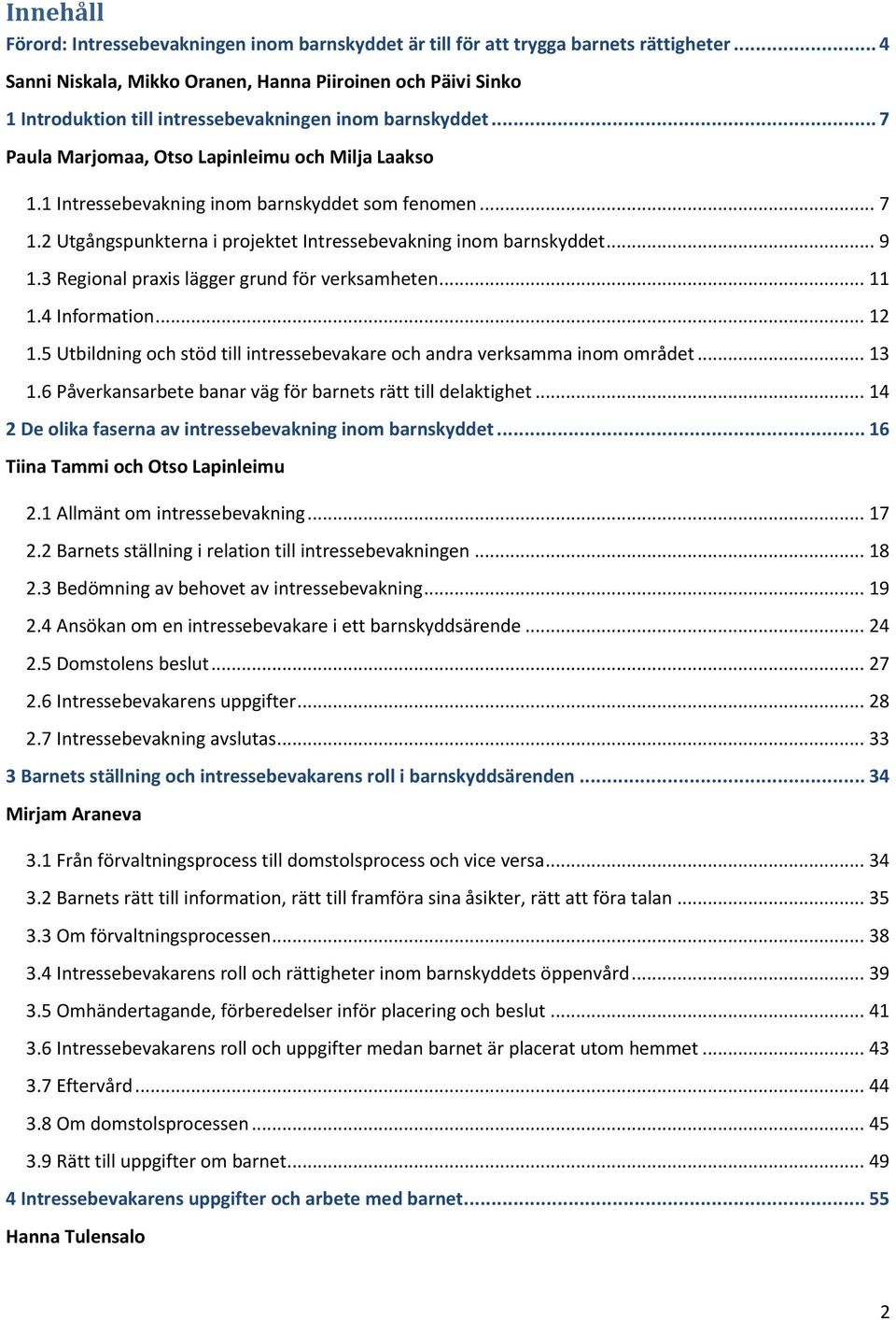 1 Intressebevakning inom barnskyddet som fenomen... 7 1.2 Utgångspunkterna i projektet Intressebevakning inom barnskyddet... 9 1.3 Regional praxis lägger grund för verksamheten... 11 1.4 Information.