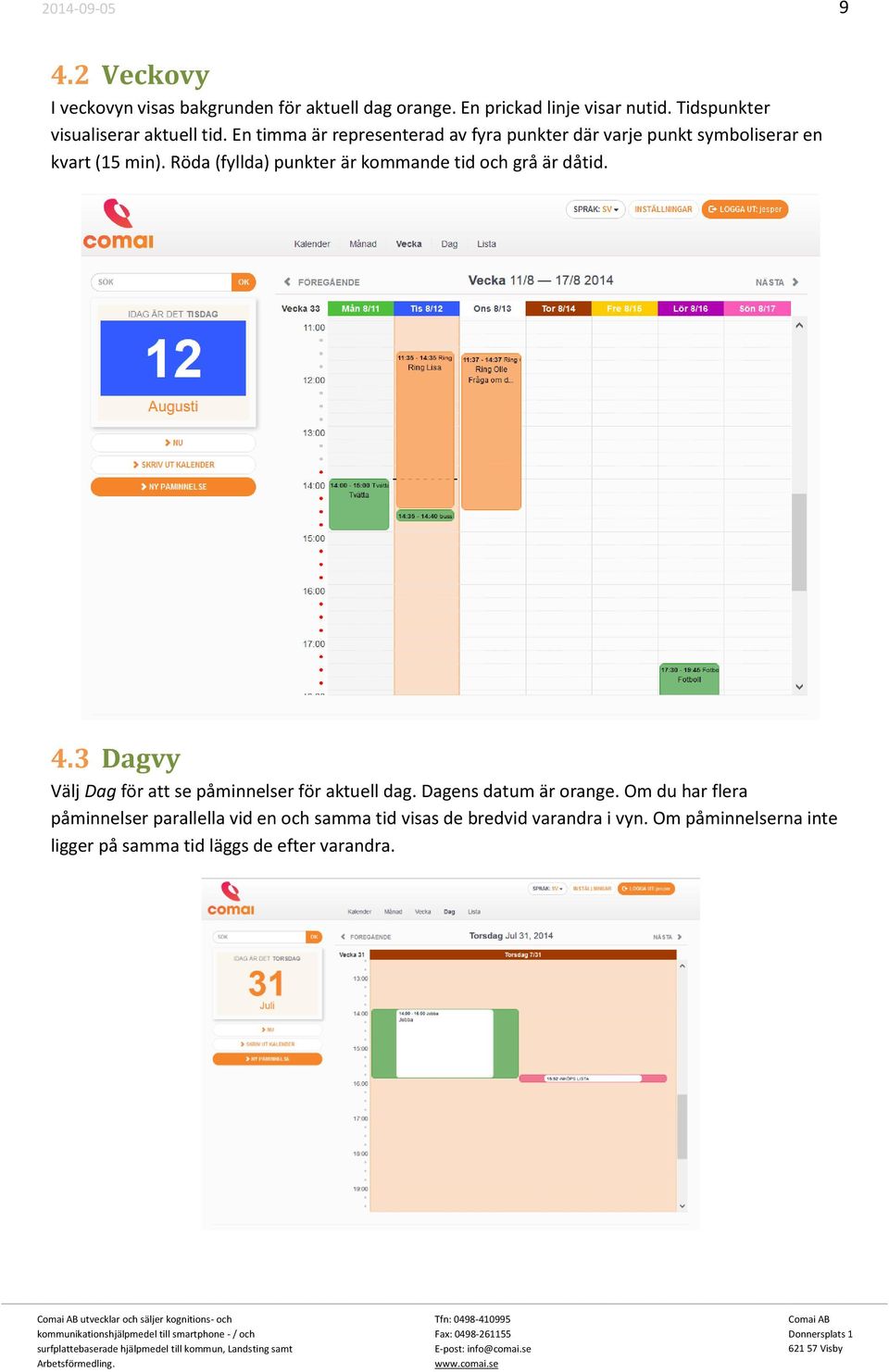 3 Dagvy Välj Dag för att se påminnelser för aktuell dag. Dagens datum är orange.