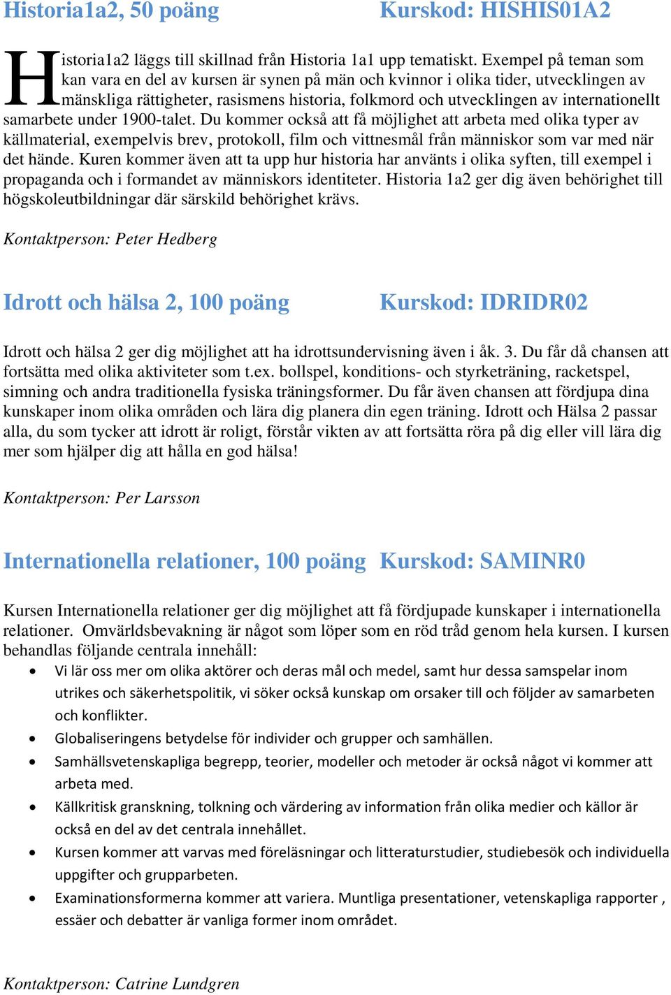 samarbete under 1900-talet. Du kommer också att få möjlighet att arbeta med olika typer av källmaterial, exempelvis brev, protokoll, film och vittnesmål från människor som var med när det hände.