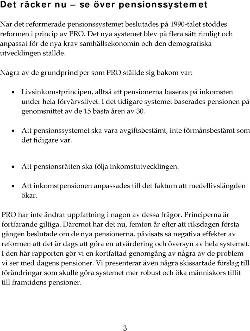 Några av de grundprinciper som PRO ställde sig bakom var: Livsinkomstprincipen, alltså att pensionerna baseras på inkomsten under hela förvärvslivet.