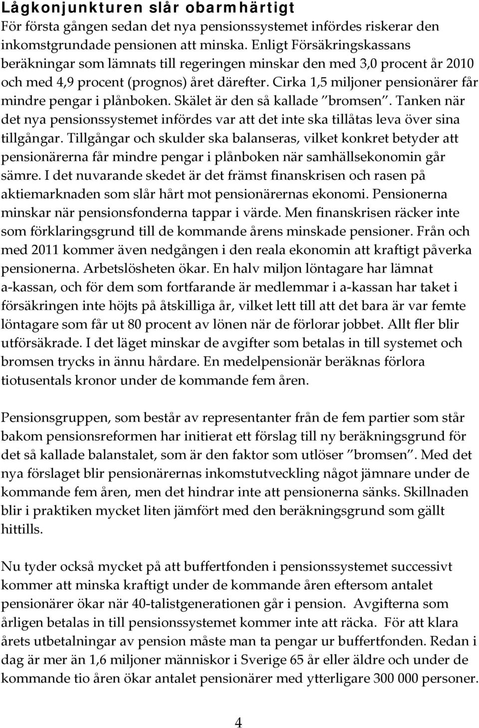 Cirka 1,5 miljoner pensionärer får mindre pengar i plånboken. Skälet är den så kallade bromsen. Tanken när det nya pensionssystemet infördes var att det inte ska tillåtas leva över sina tillgångar.