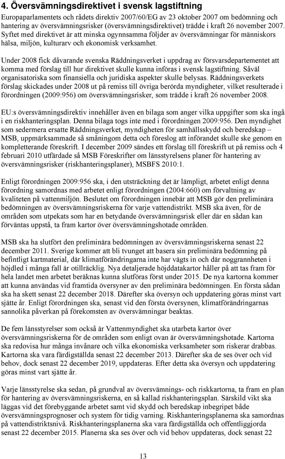 Under 2008 fick dåvarande svenska Räddningsverket i uppdrag av försvarsdepartementet att komma med förslag till hur direktivet skulle kunna införas i svensk lagstiftning.
