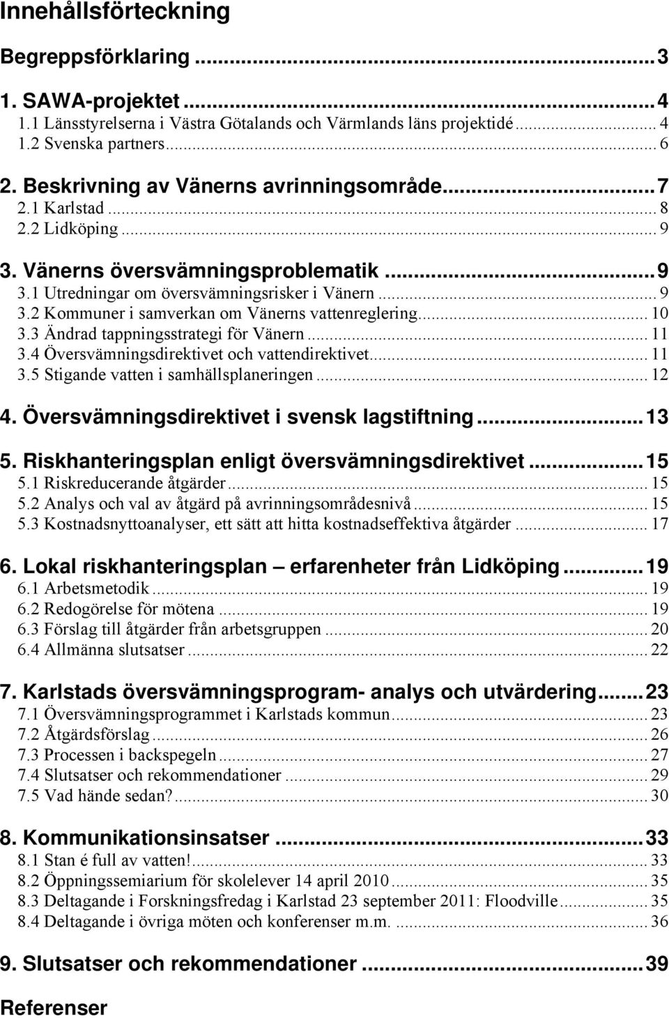 .. 10 3.3 Ändrad tappningsstrategi för Vänern... 11 3.4 Översvämningsdirektivet och vattendirektivet... 11 3.5 Stigande vatten i samhällsplaneringen... 12 4.
