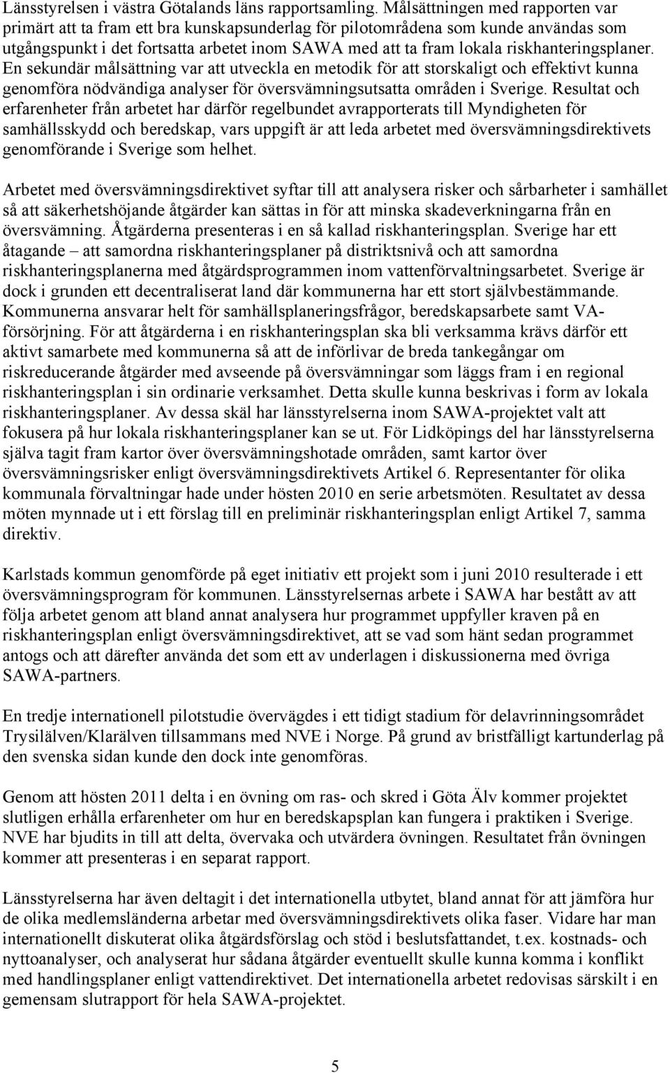 riskhanteringsplaner. En sekundär målsättning var att utveckla en metodik för att storskaligt och effektivt kunna genomföra nödvändiga analyser för översvämningsutsatta områden i Sverige.