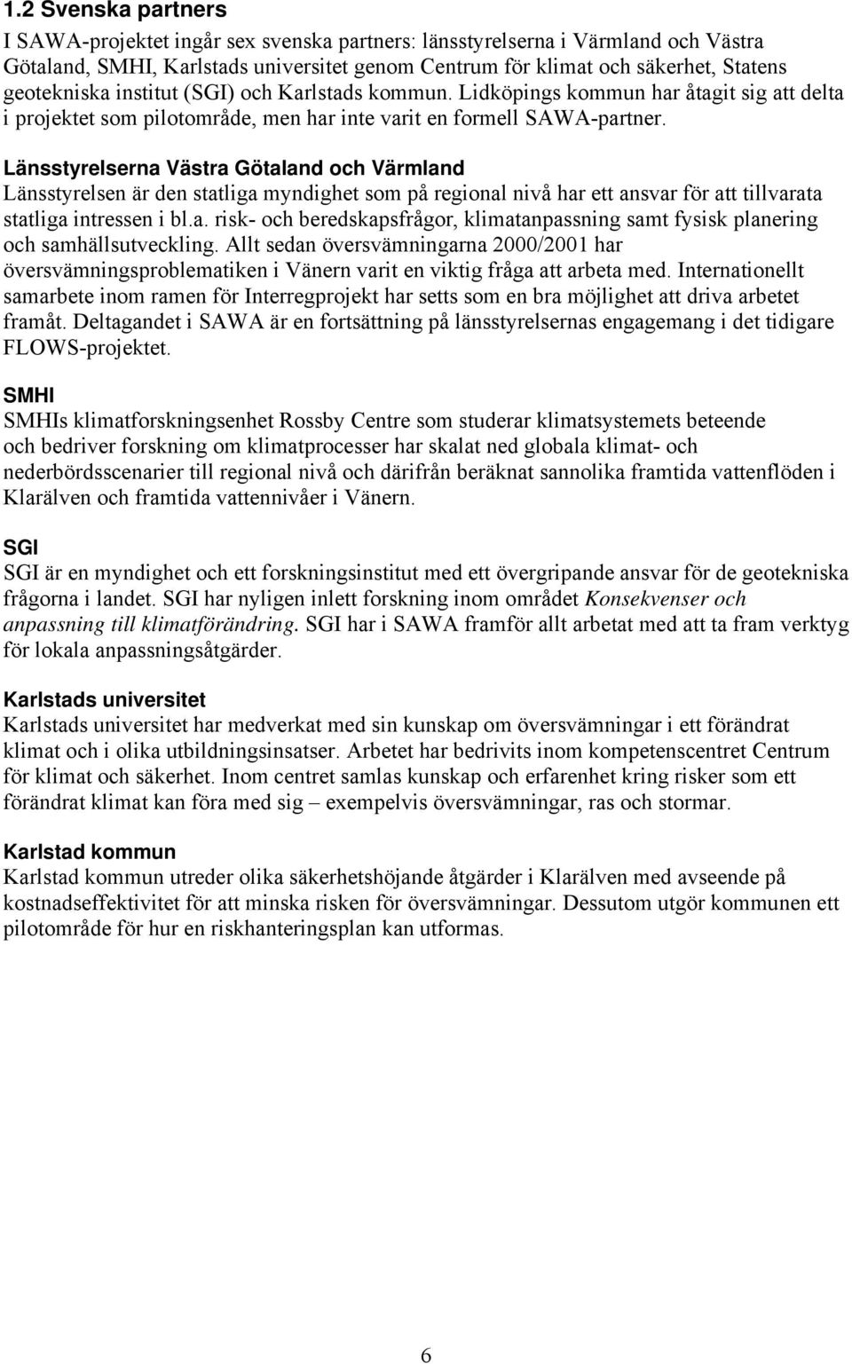 Länsstyrelserna Västra Götaland och Värmland Länsstyrelsen är den statliga myndighet som på regional nivå har ett ansvar för att tillvarata statliga intressen i bl.a. risk- och beredskapsfrågor, klimatanpassning samt fysisk planering och samhällsutveckling.