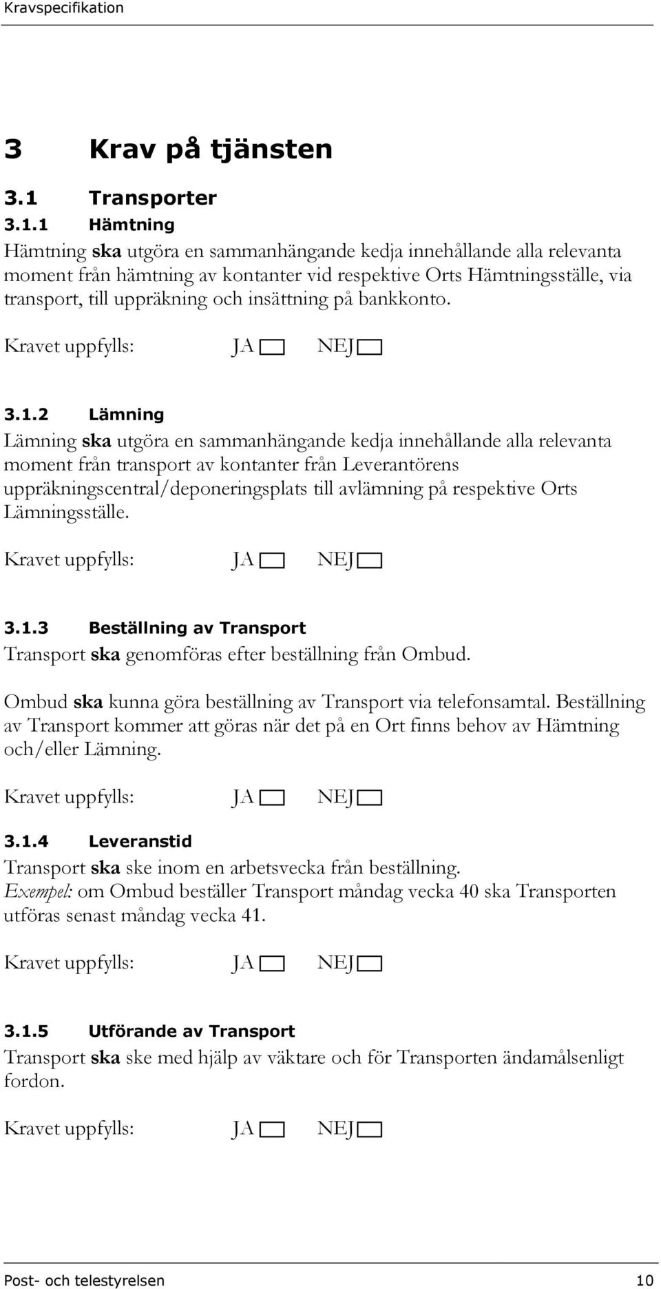 1 Hämtning Hämtning ska utgöra en sammanhängande kedja innehållande alla relevanta moment från hämtning av kontanter vid respektive Orts Hämtningsställe, via transport, till uppräkning och insättning