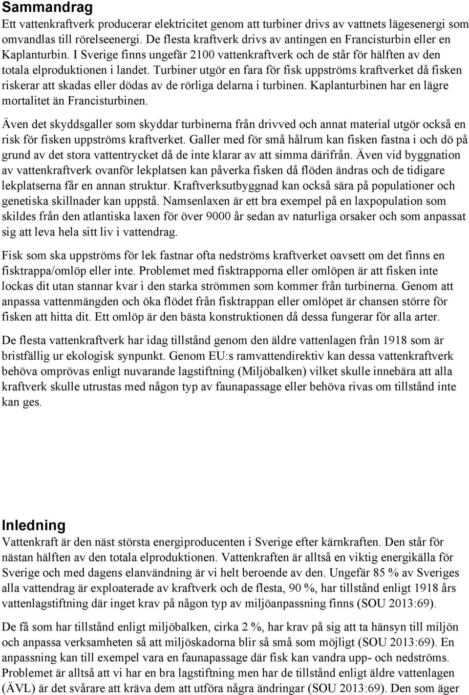 Turbiner utgör en fara för fisk uppströms kraftverket då fisken riskerar att skadas eller dödas av de rörliga delarna i turbinen. Kaplanturbinen har en lägre mortalitet än Francisturbinen.