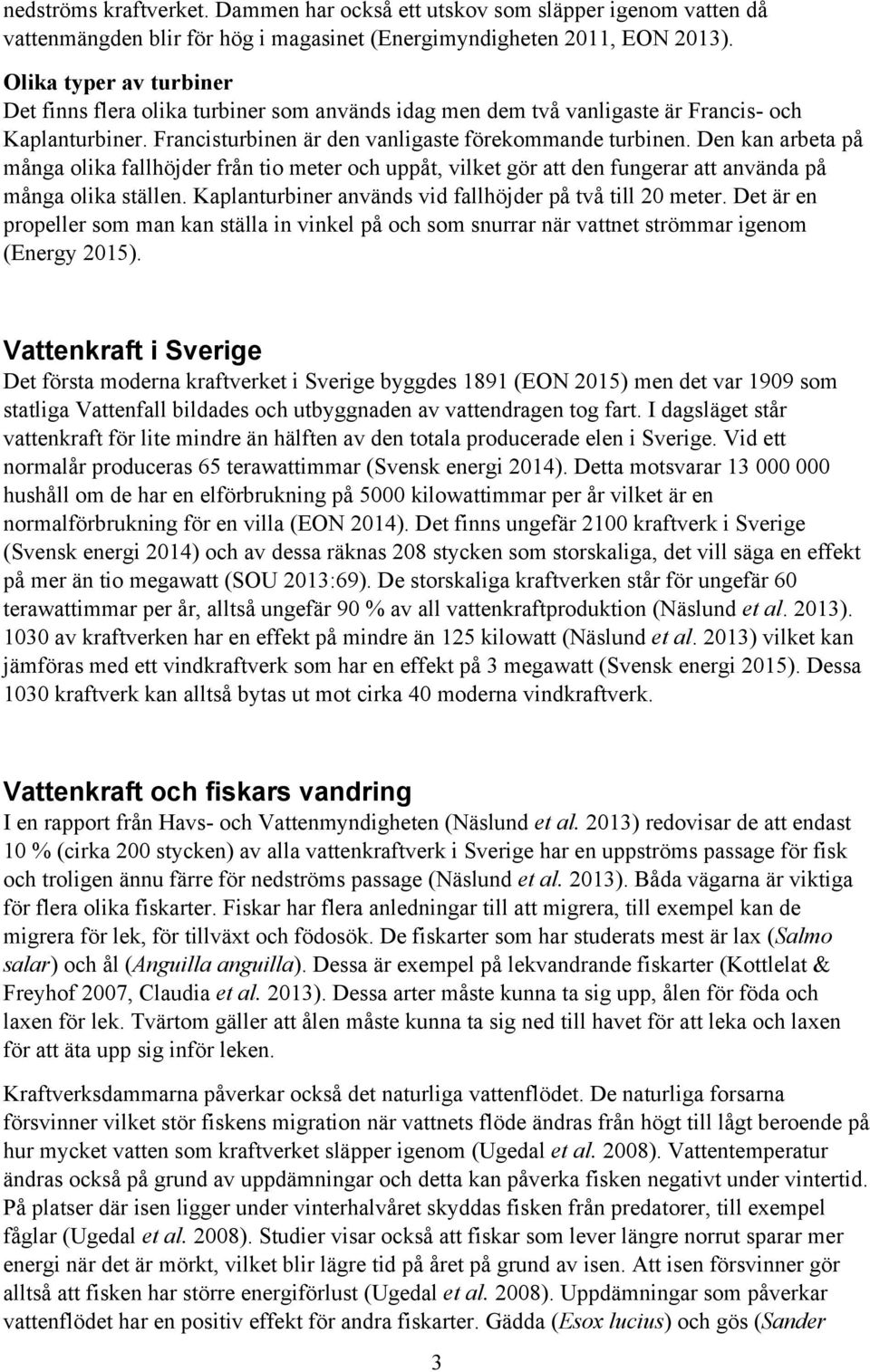 Den kan arbeta på många olika fallhöjder från tio meter och uppåt, vilket gör att den fungerar att använda på många olika ställen. Kaplanturbiner används vid fallhöjder på två till 20 meter.