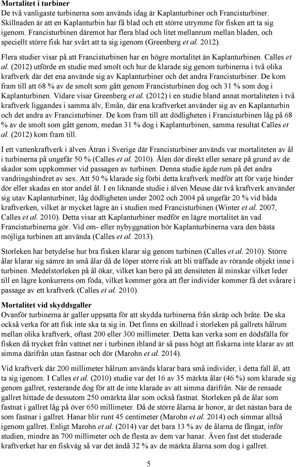 Francisturbinen däremot har flera blad och litet mellanrum mellan bladen, och speciellt större fisk har svårt att ta sig igenom (Greenberg et al. 2012).