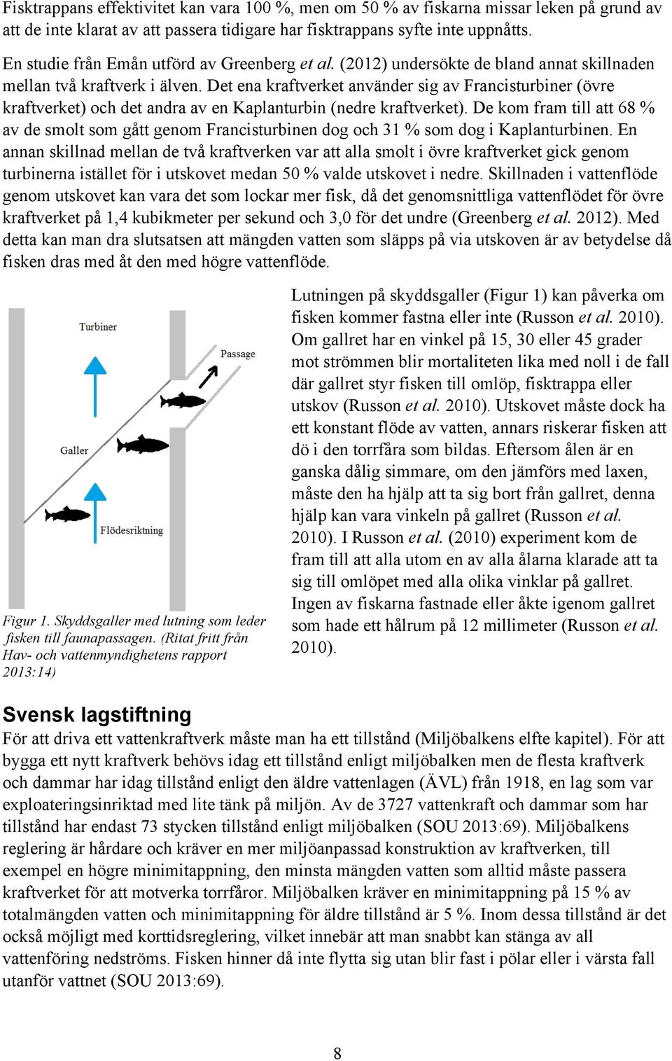 Det ena kraftverket använder sig av Francisturbiner (övre kraftverket) och det andra av en Kaplanturbin (nedre kraftverket).