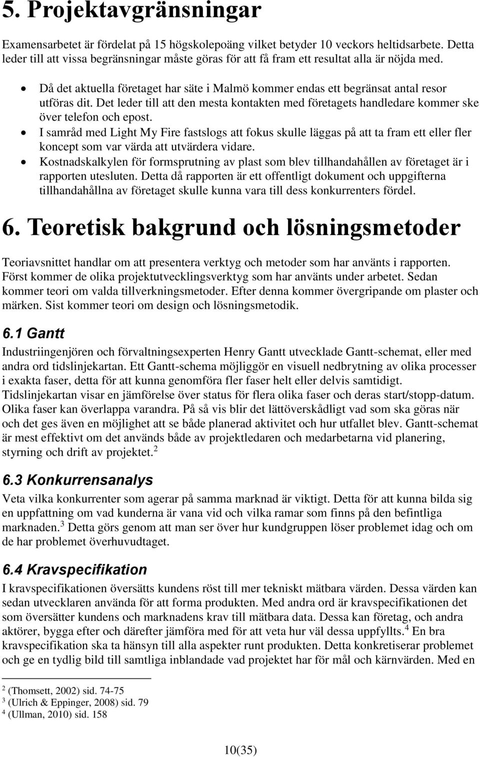 Det leder till att den mesta kontakten med företagets handledare kommer ske över telefon och epost.