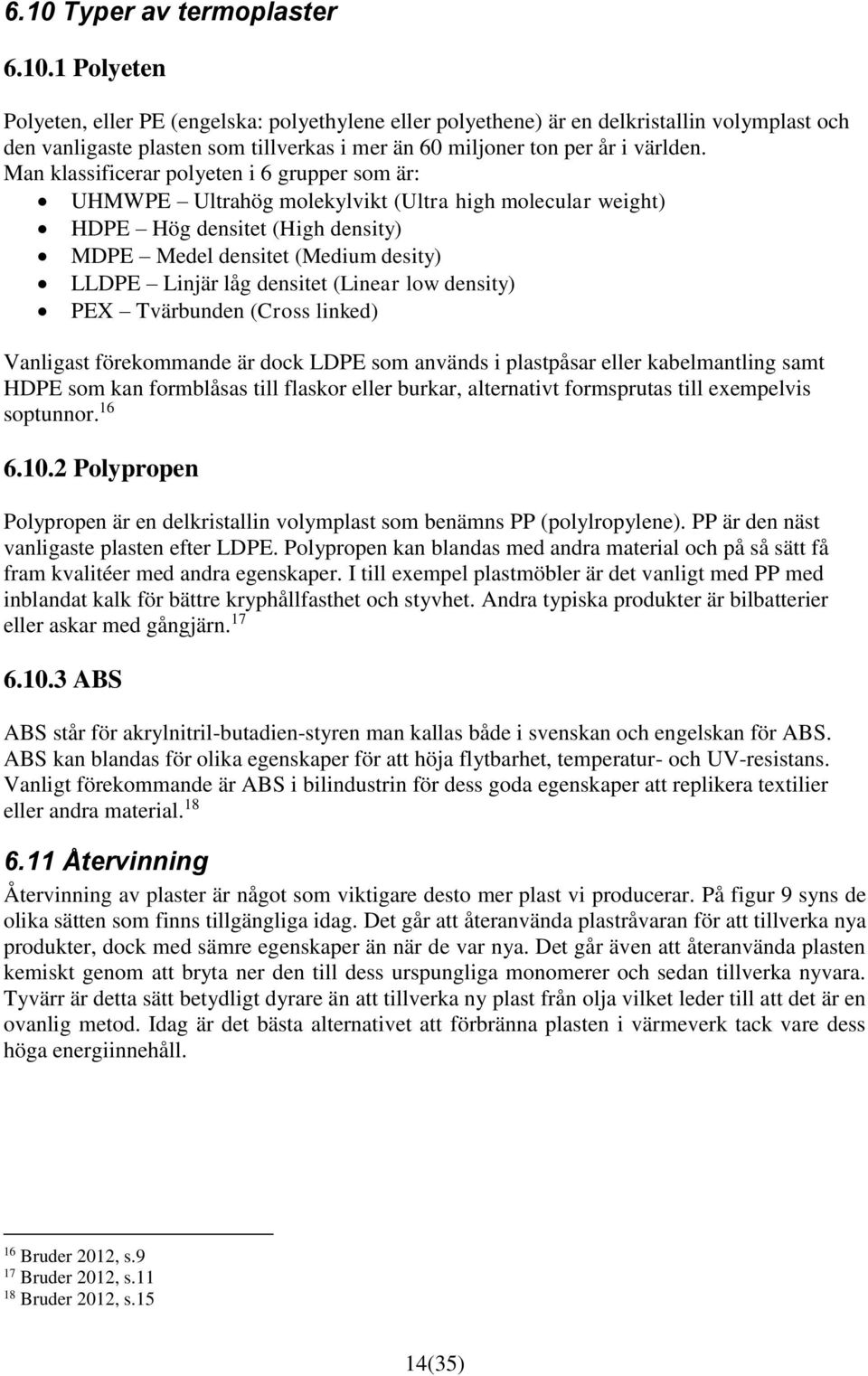 (Linear low density) PEX Tvärbunden (Cross linked) Vanligast förekommande är dock LDPE som används i plastpåsar eller kabelmantling samt HDPE som kan formblåsas till flaskor eller burkar, alternativt