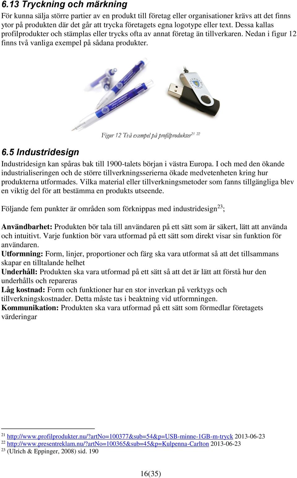 21 22 Figur 12 Två exempel på profilprodukter 6.5 Industridesign Industridesign kan spåras bak till 1900-talets början i västra Europa.