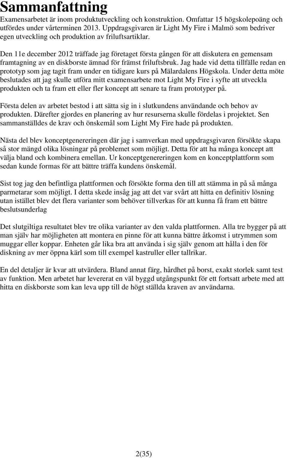 Den 11e december 2012 träffade jag företaget första gången för att diskutera en gemensam framtagning av en diskborste ämnad för främst friluftsbruk.