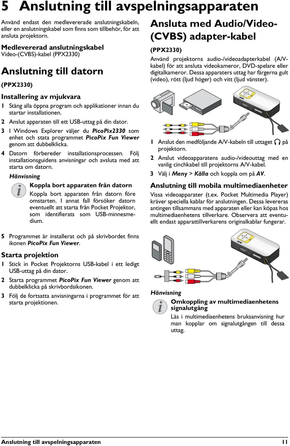 2 Anslut apparaten till ett USB-uttag på din dator. 3 I Windows Explorer väljer du PicoPix2330 som enhet och stata programmet PicoPix Fun Viewer genom att dubbelklicka.