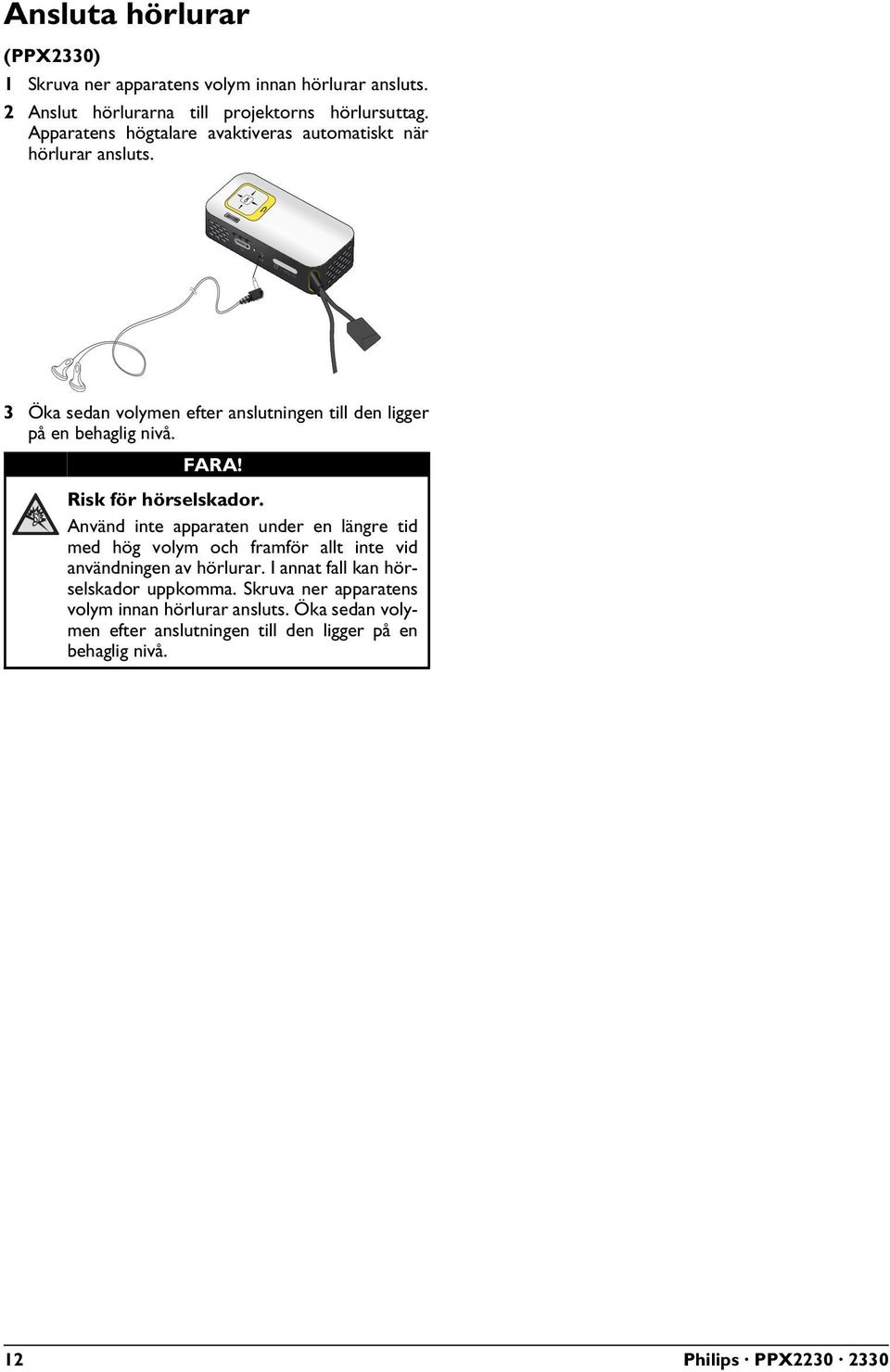 Risk för hörselskador. Använd inte apparaten under en längre tid med hög volym och framför allt inte vid användningen av hörlurar.