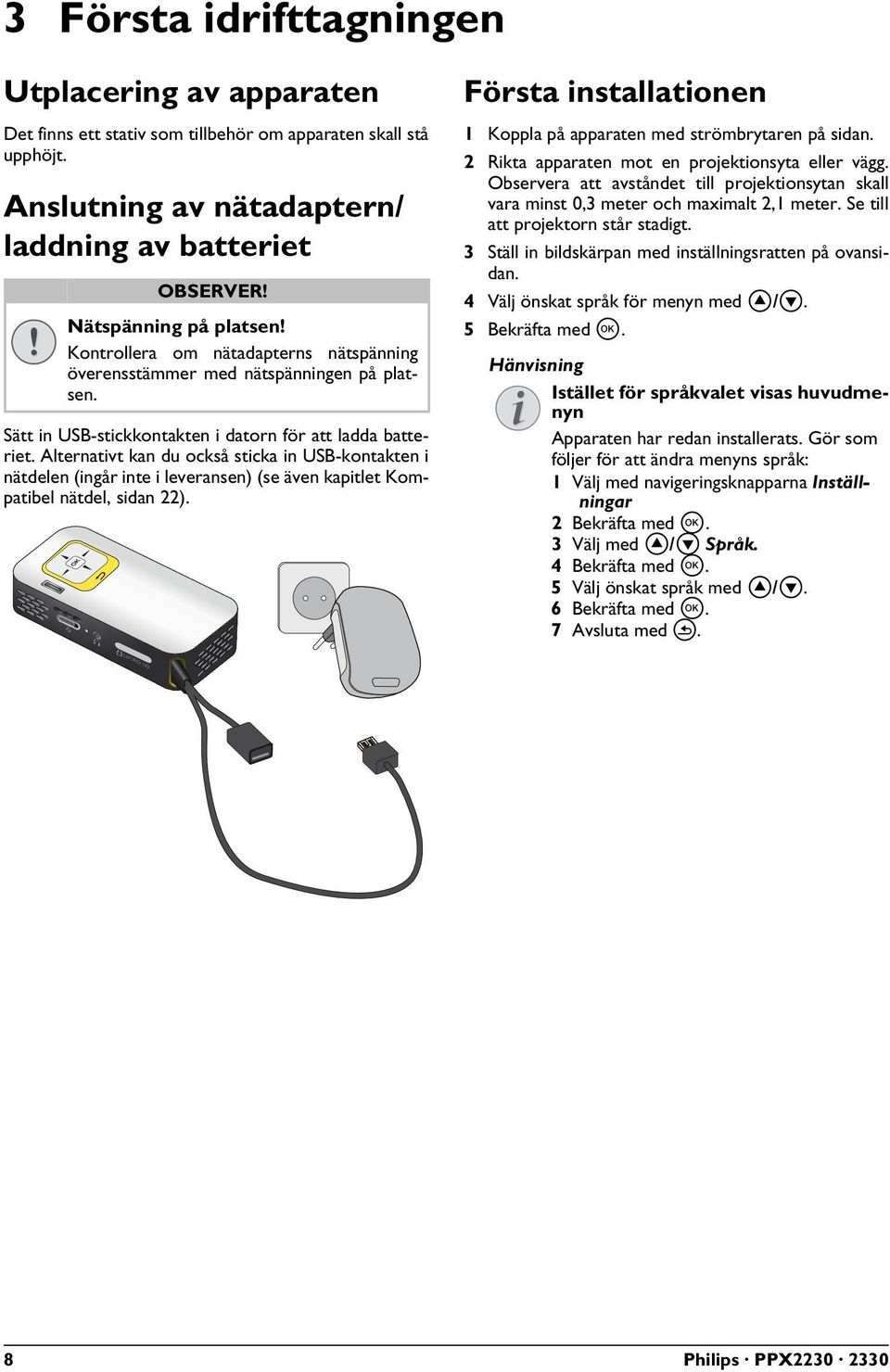 Alternativt kan du också sticka in USB-kontakten i nätdelen (ingår inte i leveransen) (se även kapitlet Kompatibel nätdel, sidan 22).