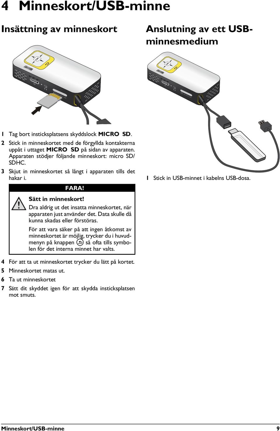 3 Skjut in minneskortet så långt i apparaten tills det hakar i. FARA! 1 Stick in USB-minnet i kabelns USB-dosa. Sätt in minneskort!