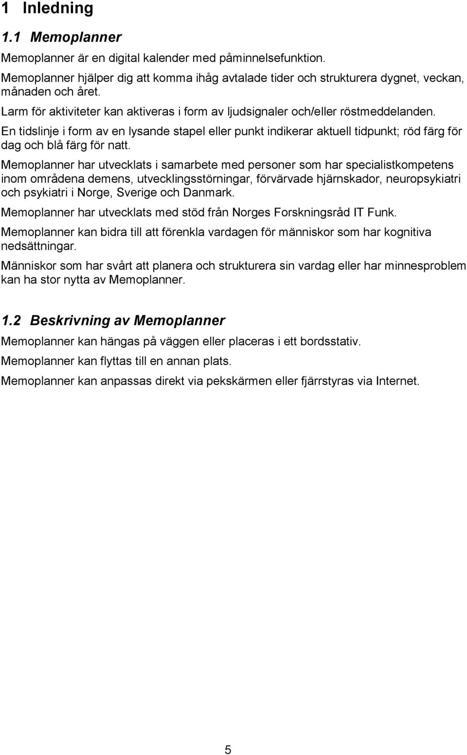 En tidslinje i form av en lysande stapel eller punkt indikerar aktuell tidpunkt; röd färg för dag och blå färg för natt.