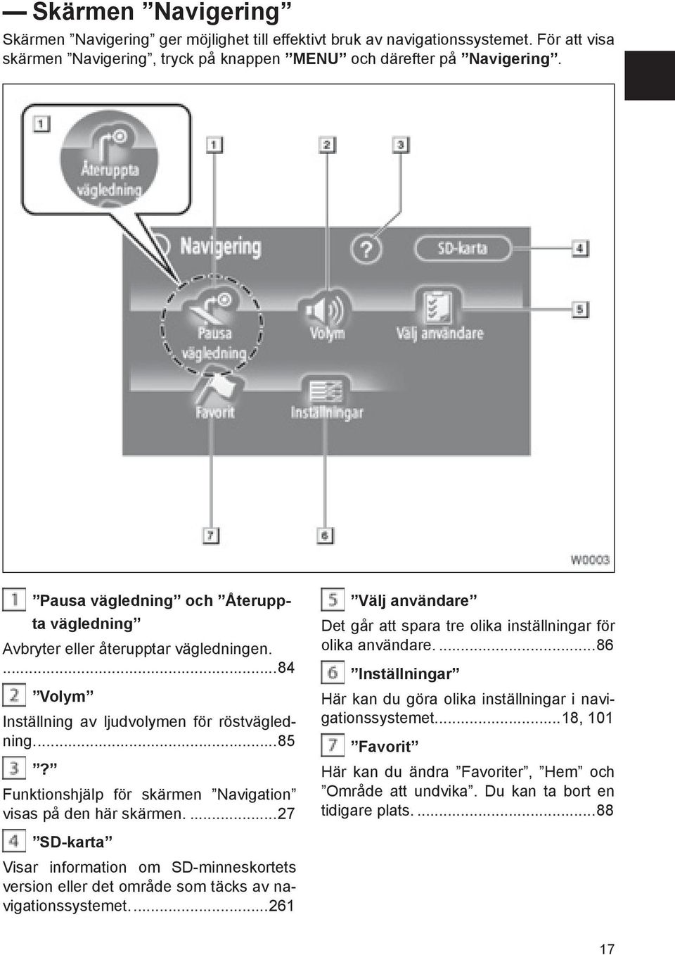 Funktionshjälp för skärmen Navigation visas på den här skärmen....27 Välj användare Det går att spara tre olika inställningar för olika användare.