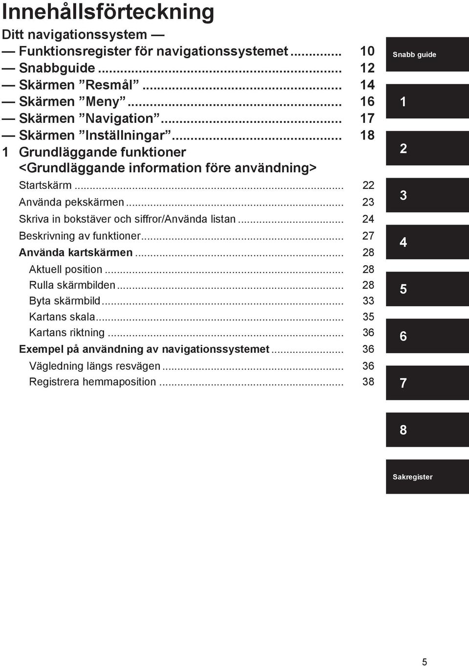 .. 23 Skriva in bokstäver och siffror/använda listan... 24 Beskrivning av funktioner... 27 Använda kartskärmen... 28 Aktuell position... 28 Rulla skärmbilden.