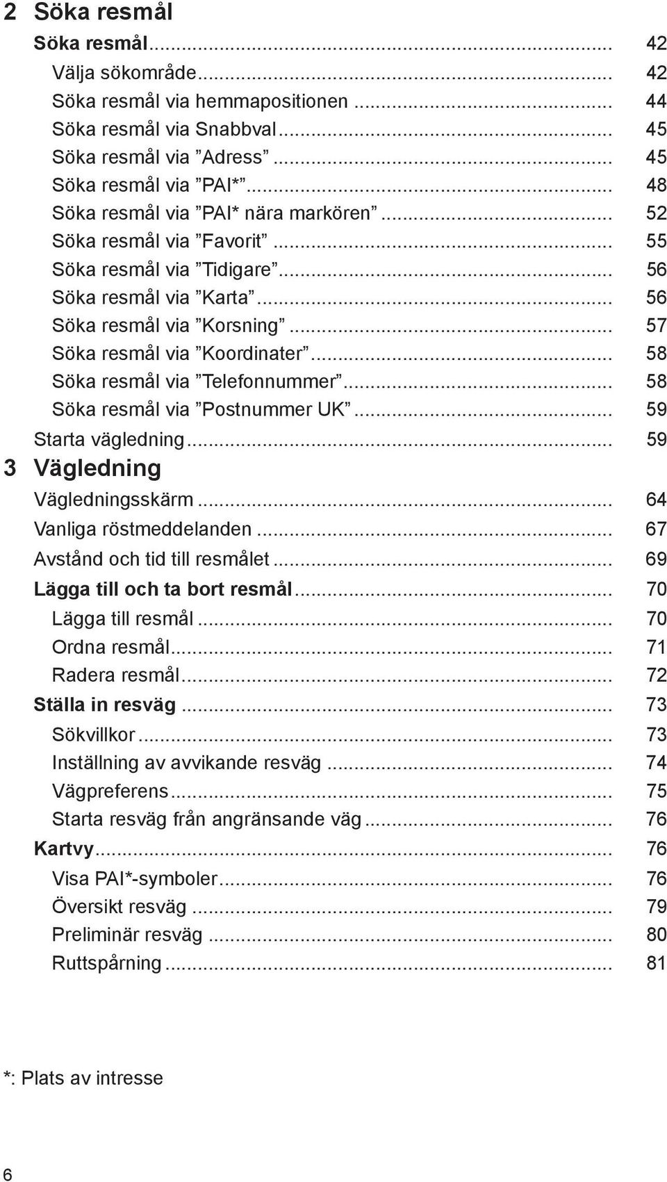 .. 58 Söka resmål via Telefonnummer... 58 Söka resmål via Postnummer UK... 59 Starta vägledning... 59 3 Vägledning Vägledningsskärm... 64 Vanliga röstmeddelanden... 67 Avstånd och tid till resmålet.