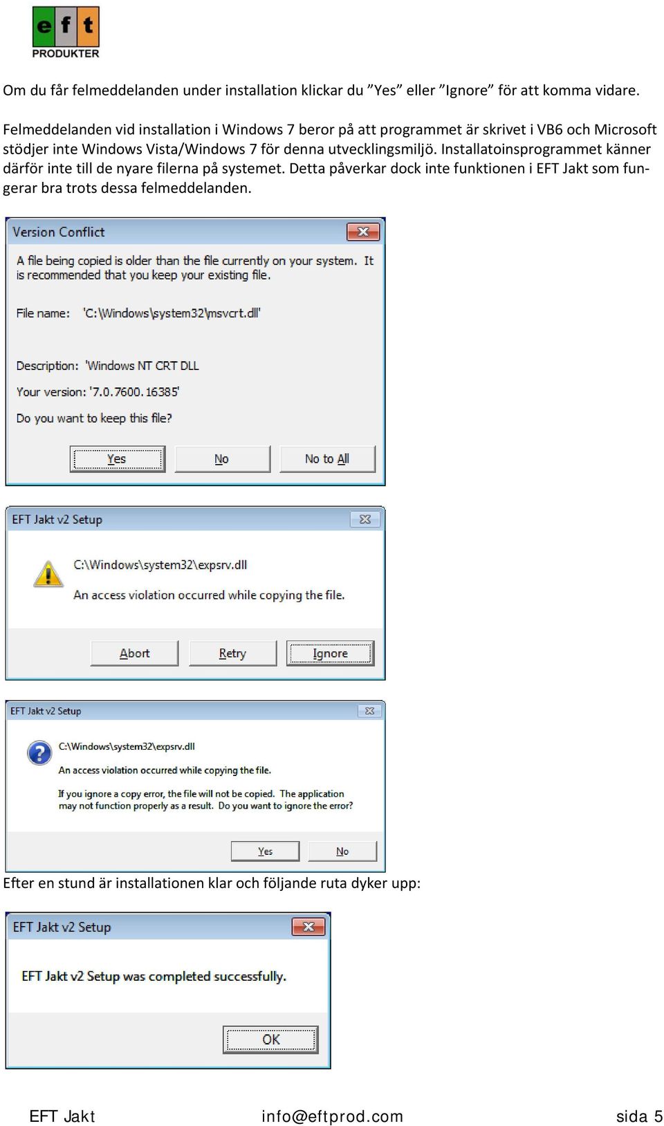 Vista/Windows 7 för denna utvecklingsmiljö. Installatoinsprogrammet känner därför inte till de nyare filerna på systemet.