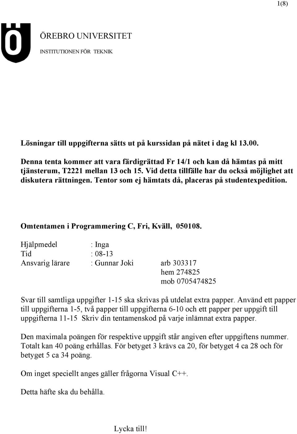 Tentor som ej hämtats då, placeras på studentexpedition. Omtentamen i Programmering C, Fri, Kväll, 050108.