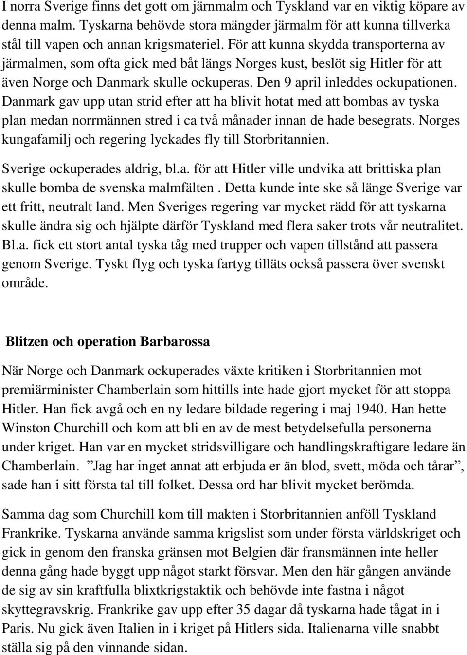 Danmark gav upp utan strid efter att ha blivit hotat med att bombas av tyska plan medan norrmännen stred i ca två månader innan de hade besegrats.