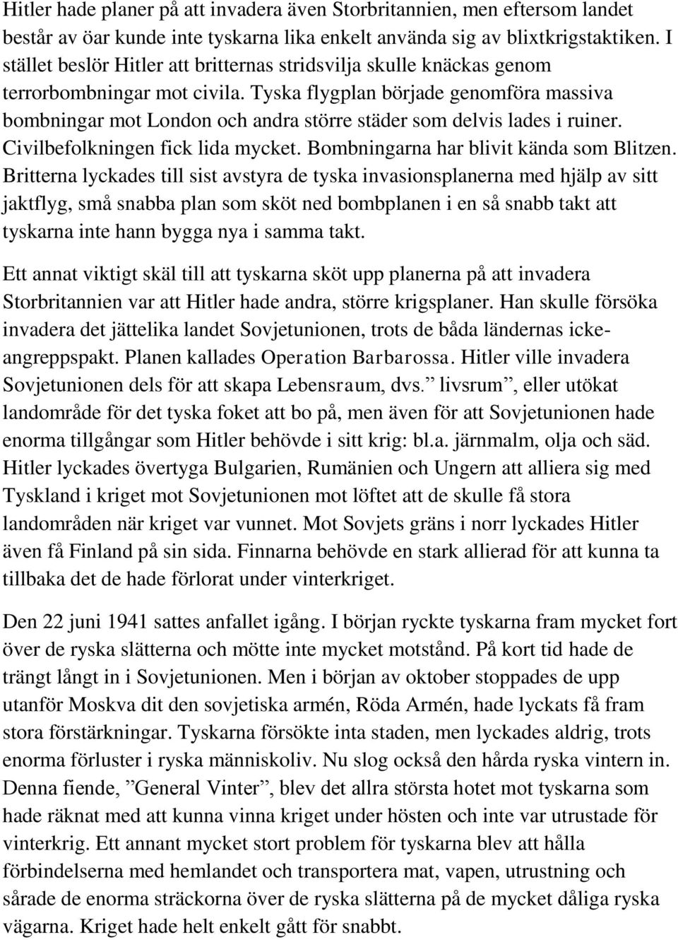 Tyska flygplan började genomföra massiva bombningar mot London och andra större städer som delvis lades i ruiner. Civilbefolkningen fick lida mycket. Bombningarna har blivit kända som Blitzen.