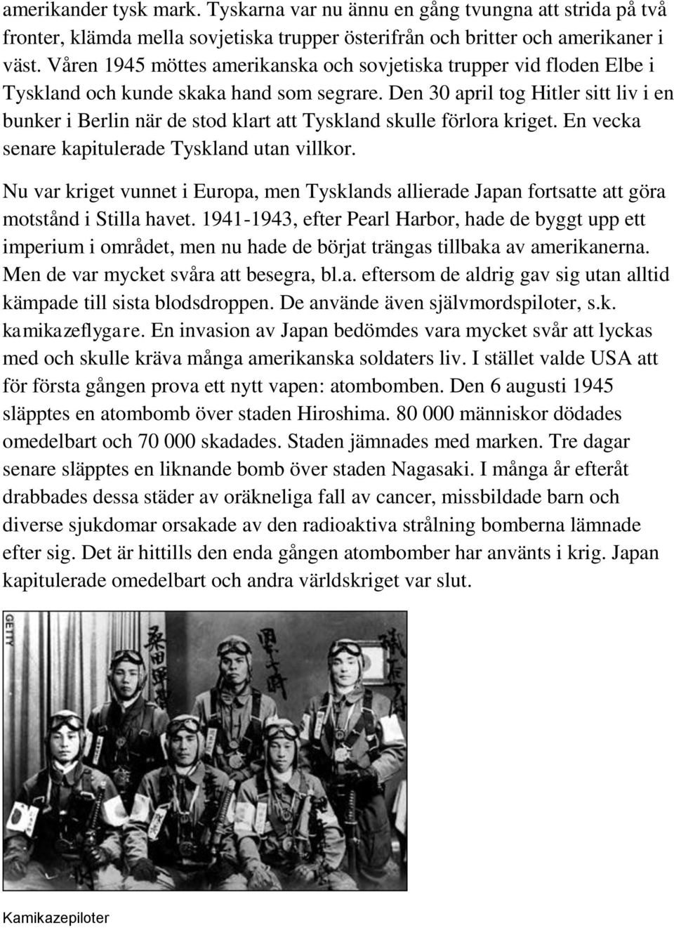 Den 30 april tog Hitler sitt liv i en bunker i Berlin när de stod klart att Tyskland skulle förlora kriget. En vecka senare kapitulerade Tyskland utan villkor.