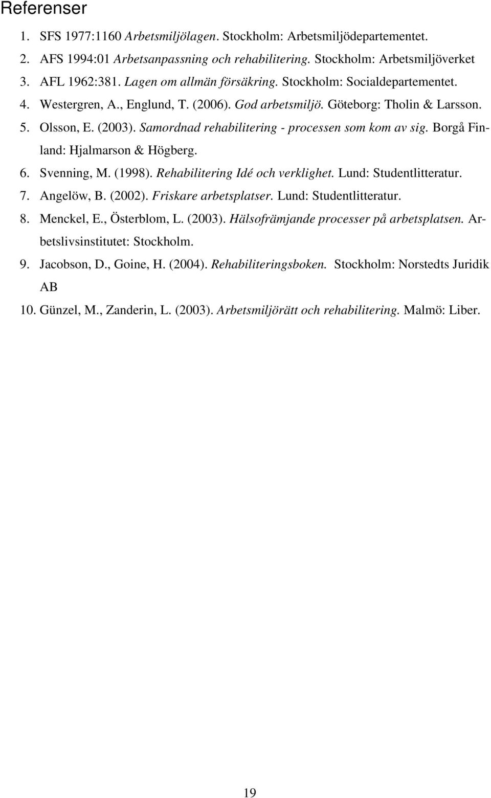 Samordnad rehabilitering - processen som kom av sig. Borgå Finland: Hjalmarson & Högberg. 6. Svenning, M. (1998). Rehabilitering Idé och verklighet. Lund: Studentlitteratur. 7. Angelöw, B. (2002).